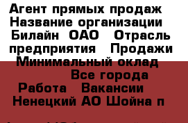 Агент прямых продаж › Название организации ­ Билайн, ОАО › Отрасль предприятия ­ Продажи › Минимальный оклад ­ 15 000 - Все города Работа » Вакансии   . Ненецкий АО,Шойна п.